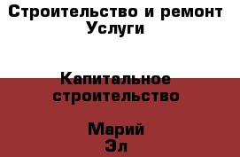 Строительство и ремонт Услуги - Капитальное строительство. Марий Эл респ.